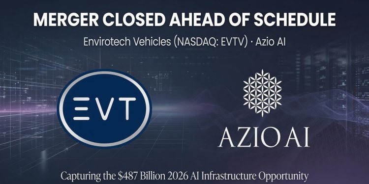 Envirotech Vehicles (NASDAQ: EVTV) Closes Merger with Azio AI Ahead of Schedule, Positioning Combined Company to Capture $487 Billion 2026 AI Infrastructure Opportunity