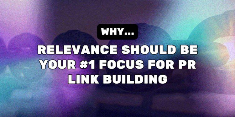 Why Relevance Should Be Your #1 Focus For PR Link Building